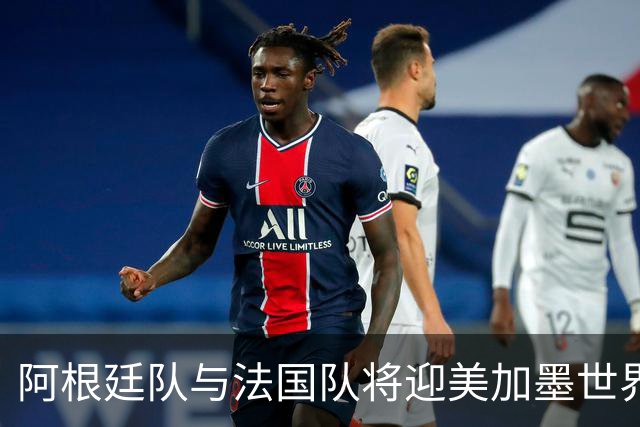 阿根廷队与法国队将迎美加墨世界杯首秀